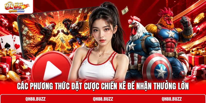 Các phương thức đặt cược chiến kê để nhận thưởng lớn
