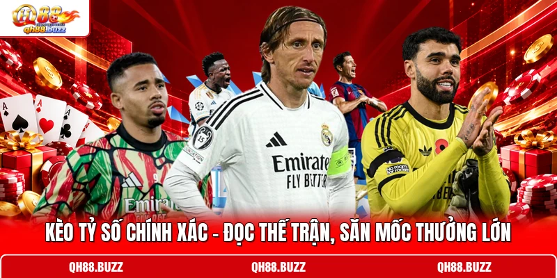 Kèo Tỷ Số Chính Xác - Đọc Thế Trận, Săn Mốc Thưởng Lớn