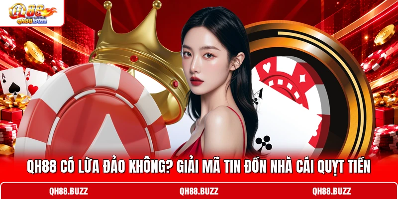 QH88 Có Lừa Đảo Không? Giải Mã Tin Đồn Nhà Cái Quỵt Tiền