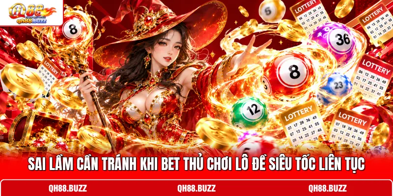 Sai lầm cần tránh khi bet thủ chơi lô đề siêu tốc liên tục