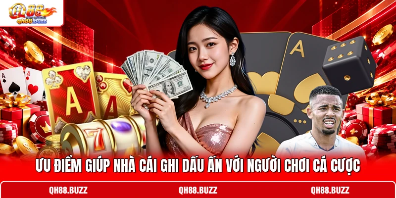 Ưu điểm giúp nhà cái ghi dấu ấn với người chơi cá cược